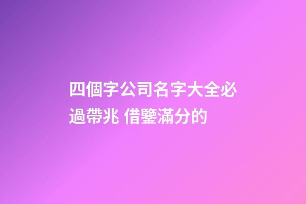 四個字公司名字大全必過帶兆 借鑒滿分的-第1張-公司起名-玄機派